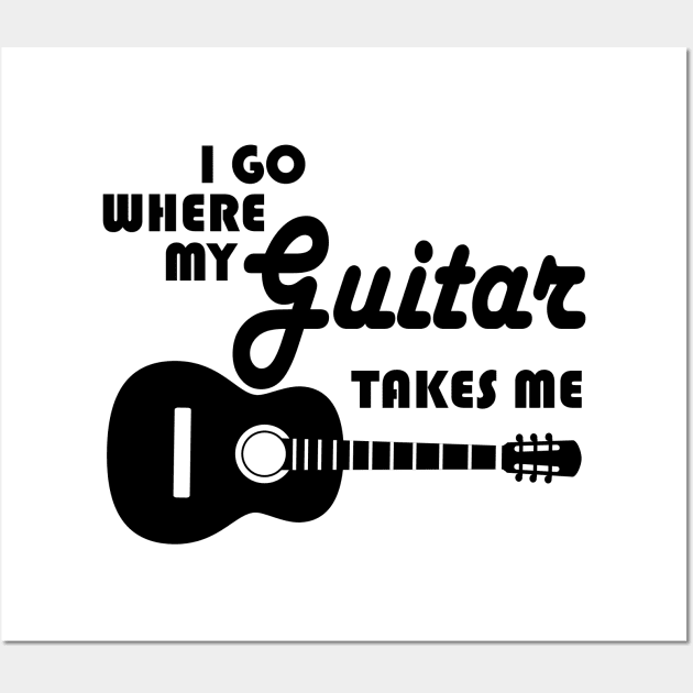 Guitar Player - I Go Where My Guitar Takes Me Wall Art by shirtonaut